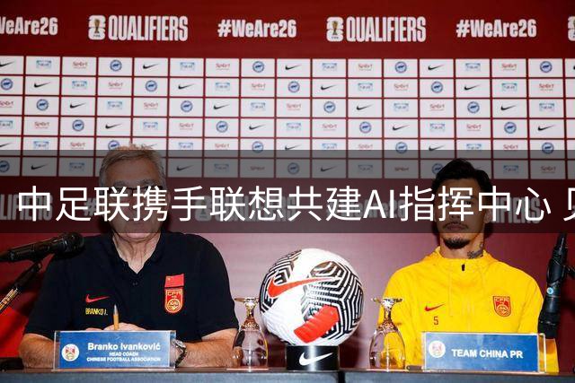 中足联携手联想共建AI指挥中心 见证科技赋能中国职业足球