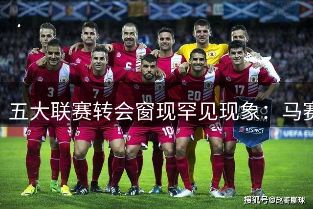 五大联赛转会窗现罕见现象：马赛与毕包成唯二"零引援"球队