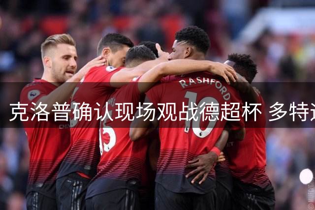克洛普确认现场观战德超杯 多特迎战拜仁引关注