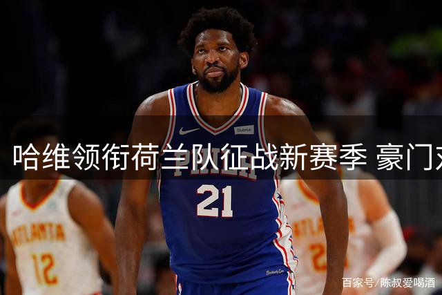 哈维领衔荷兰队征战新赛季 豪门对决引爆足坛