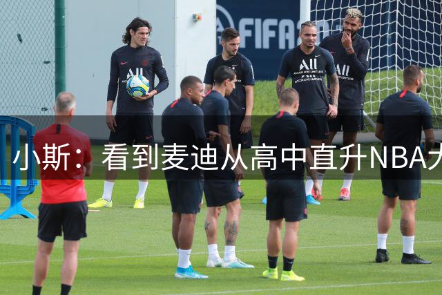 小斯：看到麦迪从高中直升NBA大获成功 激励了我效仿他的道路