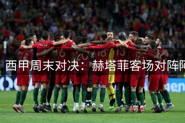 西甲周末对决：赫塔菲客场对阵阿拉维斯