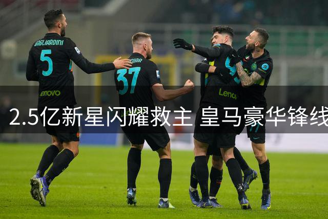 2.5亿新星闪耀救主 皇马豪华锋线集体哑火
